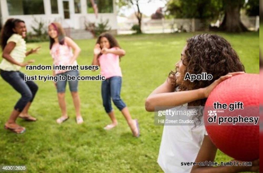Imagem de quatro crianças jogando queimada em um gramado verde. Três delas fazem gestos que remetem a ideia de que elas pretendem desviar da bola, a quarta menina está em posição de arremesso com uma bola vermelha em mãos. As três meninas tem a legenda "random Internet users just trying to be comedic", a menina com a bola tem a legenda "Apollo" e a bola prestes a ser arremessada tem a legenda "the gift of prophesy", como se o deus Apolo fosse agressivamente entregar o dom da profecia para internautas tentando fazer humor.