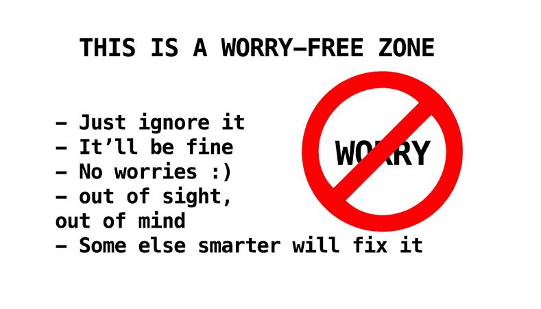 THIS IS A WORRY-FREE ZONE. Just ignore it, it’ll be fine, no worries :), out of sight, out of mind, some else smarter will fix it