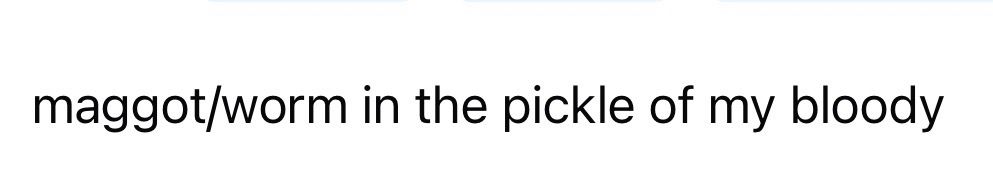 maggot/worm in the pickle of my bloody