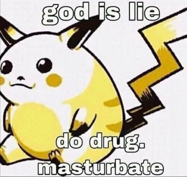 An image of Pikachu sitting down. Text reads god is lie. Do drug. Masturbate. 