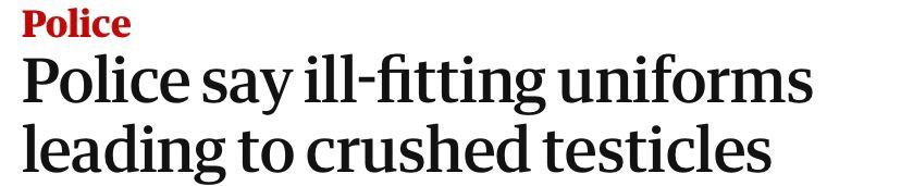 Partial Guardian article headline that reads: “Police say ill-fitting uniforms leading to crushed testicles”