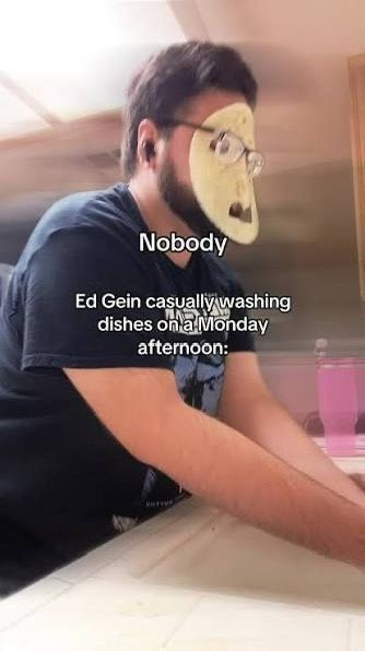 A man stands at a kitchen sink washing dishes with a tortilla over his face. The caption reads "nobody. Ed Gein casually washing dishes on a Monday afternoon."