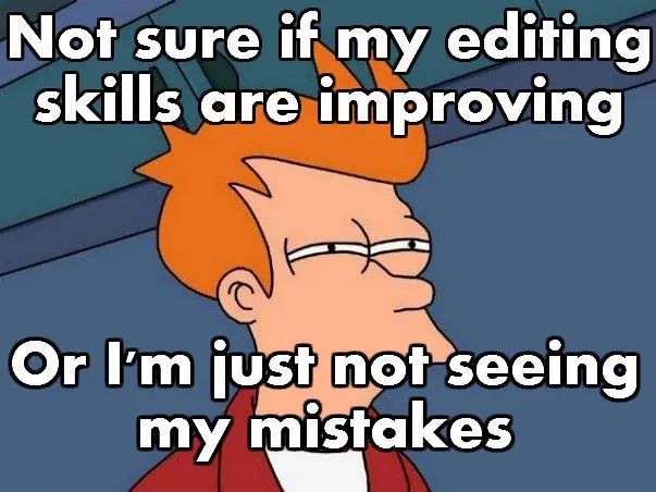 Not sure if my editing skills are improving.

Or I'm just not seeing my mistakes.

Suspicious Fry from Futurama.