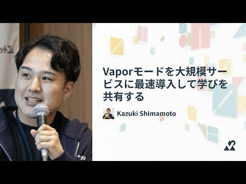 Kazuki Shimamoto（株式会社スタディスト）- Vaporモードを大規模サービスに最速導入して学びを共有する：Vue Fes Japan 2024