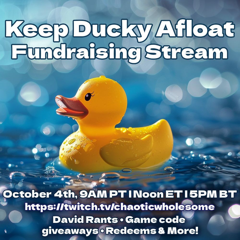 Keep Ducky Afloat
Fundraising Stream

October 4th, 9AM PT | Noon ET | 5PM BT
https://www.twitch.tv/chaoticwholesome
David Rants • Game code giveaway • Redeems & More!