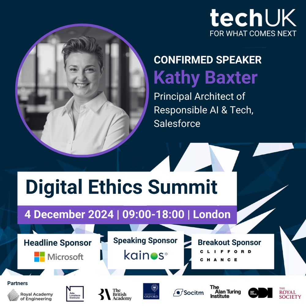 techUK for what comes next
Confirmed Speaker Kathy Baxter
[photo of Kathy Baxter]
Principal Architect of Responsible AI & Tech, Salesforce
Digital Ethics Summit
4 December 2024 | 09:00-18:00 | London