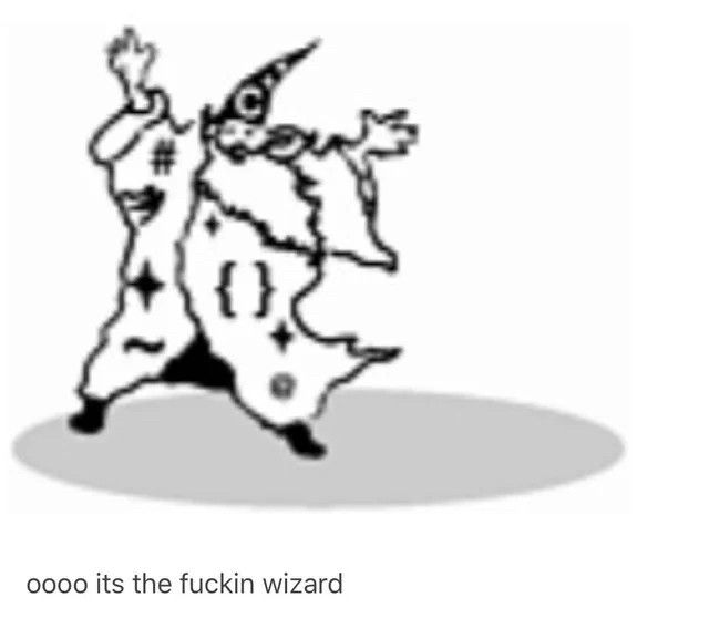 a drawing of a wizard with his hands up above his head. it says “oooo its the fuckin wizard”
