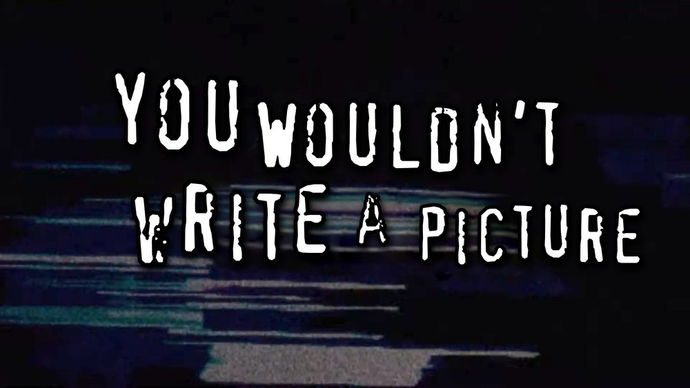 the text "YOU WOULDN'T WRITE A PICTURE" on a tv staticish background. in the style of the "you wouldn't download a car" anti-piracy meme.

made with this
https://youwouldntsteala.website/editor.html