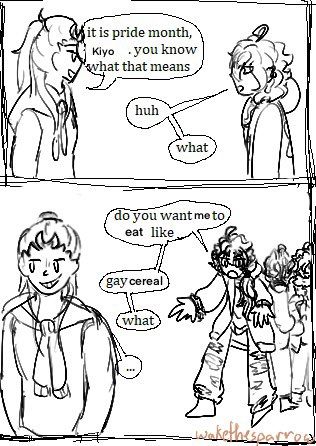 Sapphire: it is pride month, Kiyo. you know what that means

Kiyo: huh what do you want me to eat like gay cereal what

Watermark: wakethesparrow