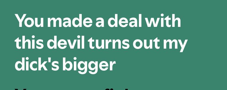 You made a deal with this devil turns out my dick's bigger