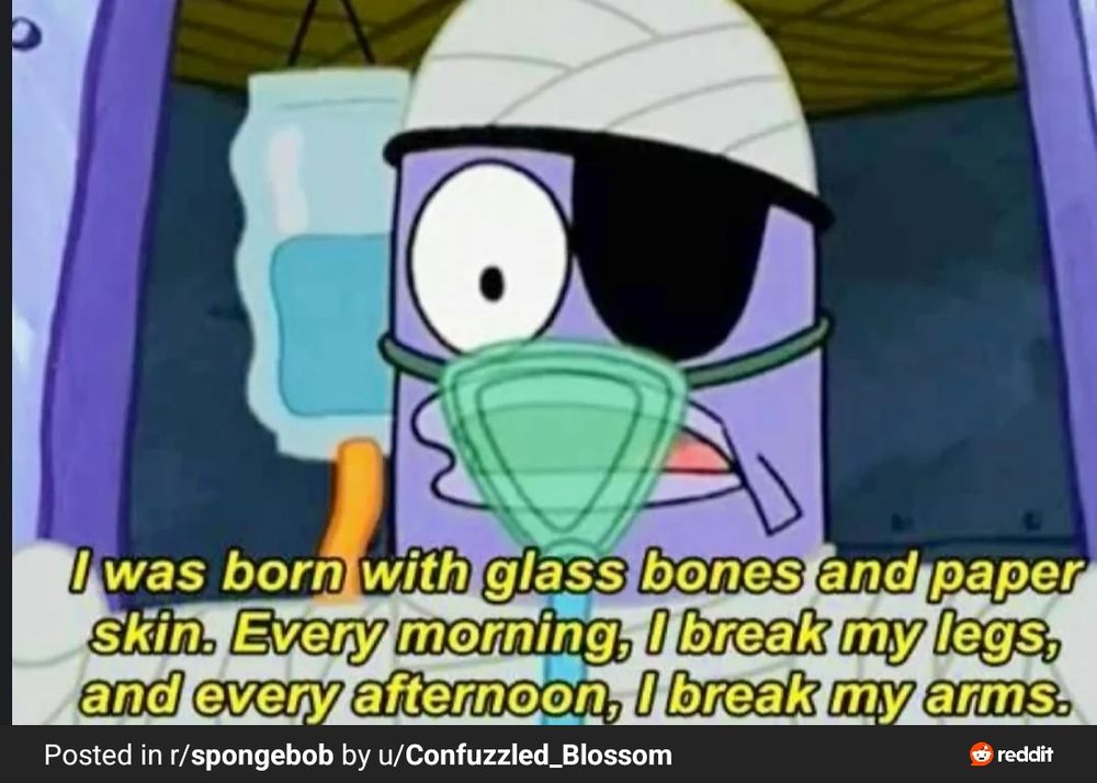 The dork from SpongeBob with glass bones and paper skin