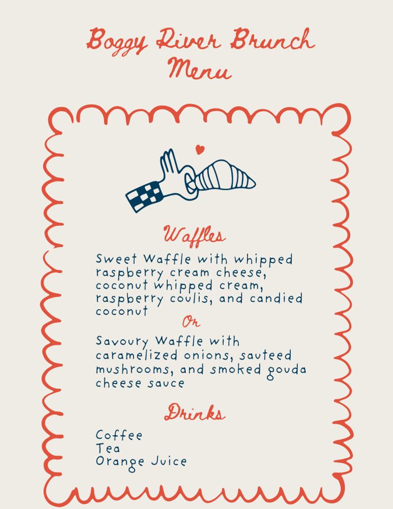 Boggy River Brunch Menu 
Waffles: 
Sweet waffle with whipped raspberry cream cheese, coconut whipped cream, raspberry coulis, and candied coconut 
Or
Savory waffle with caramelized onions, sauteed mushrooms, and smoked Gouda cheese sauce