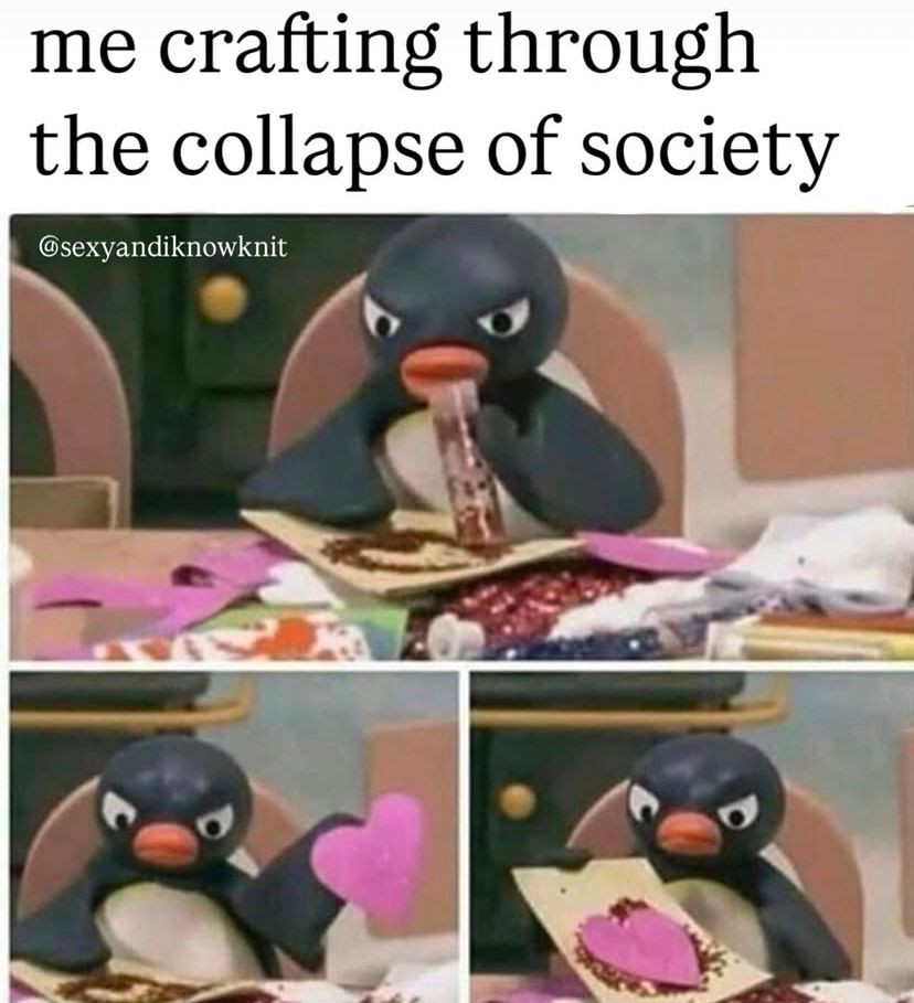 A meme of a penguin angrily crafting with a caption that says “me crafting through the collapse of society” 