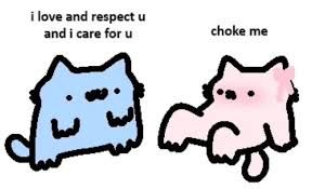 A blue cat saying "i love and respect you and i care for you", but "you" is misspelled as the letter "u".

Then, the pink cat, laying on their back, says "choke me".