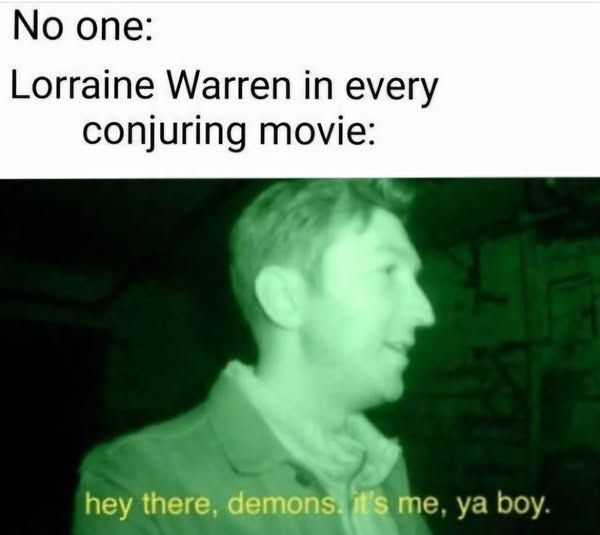 no one: lorraine warren in every conjuring movie:

pic: hey there, demons. it's me, ya boy.