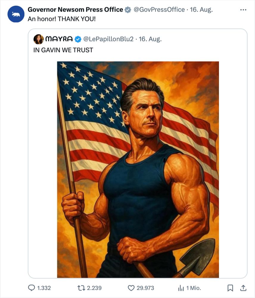 Screenshot from x.com
The account «Governor Newsom Press Office» retweeting an AI image of the Newsom with absurdly swelled muscles and an American flag, in the Style of a propaganda painting. The original post says «IN GAVIN WE TRUST», and the Press Office comments: «AN HONOR! THANK YOU!)