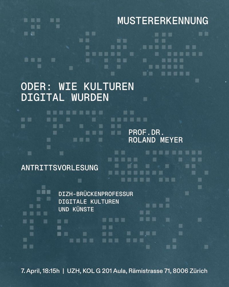 Mustererkennung, oder: Wie Kulturen digital wurden. Antrittsvorlesung, Roland Meyer, DIZH-Brückenprofessur Digitale Kulturen und Künste, 7. April 18:15h, UZH, KOL G 201 Aula, Rämistr. 71, Zürich
