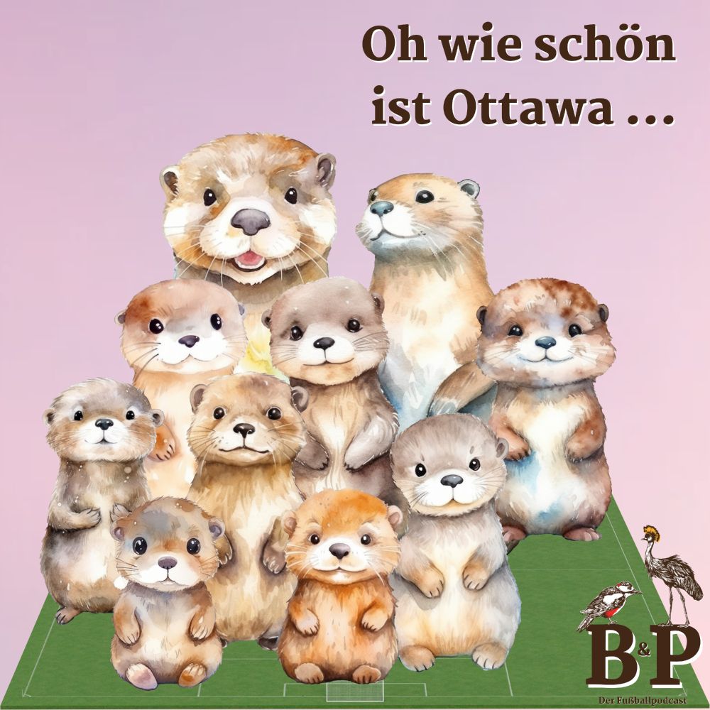 Social-Media-Platte "Becker & Pfeiffer", unten rechts das Logo "B&P Der Fußballpodcast", darauf der Kackspecht und der Kronenkranich. Text oben rechts: "Oh wie schön ist Ottawa", darunter eine Collage aus zehn freundlich dreinschauenden Ottern auf einem Fußballfeld.