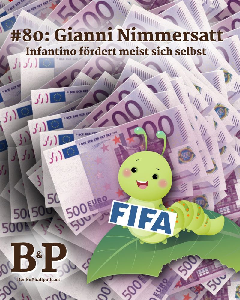 Bündelweise 500-Euro-Scheine, oben mittig der Text: 
#80: Gianni Nimmersatt
Infantino fördert meist sich selbst
Unten rechts das Logo
B&P
Der Fußballpodcast
rechts auf einem Blatt eine Raupe, quer über ihrem Bauch steht: FIFA