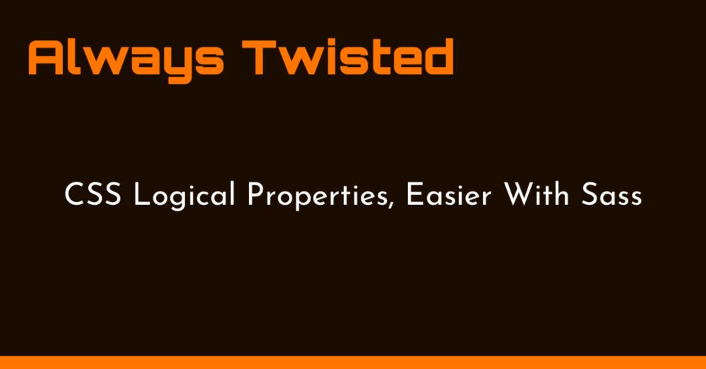 CSS Logical Properties, easier with Sass Always Twisted
