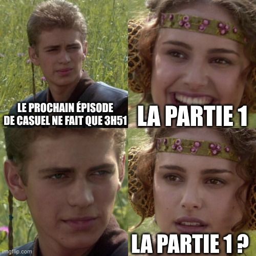 Meme Anakin et Padme en 4 cases
Anakin : le prochain épisode de Casuel ne fait que 3h51
Padme : la partie 1
Anakin :...
Padme : la partir 1 ? 