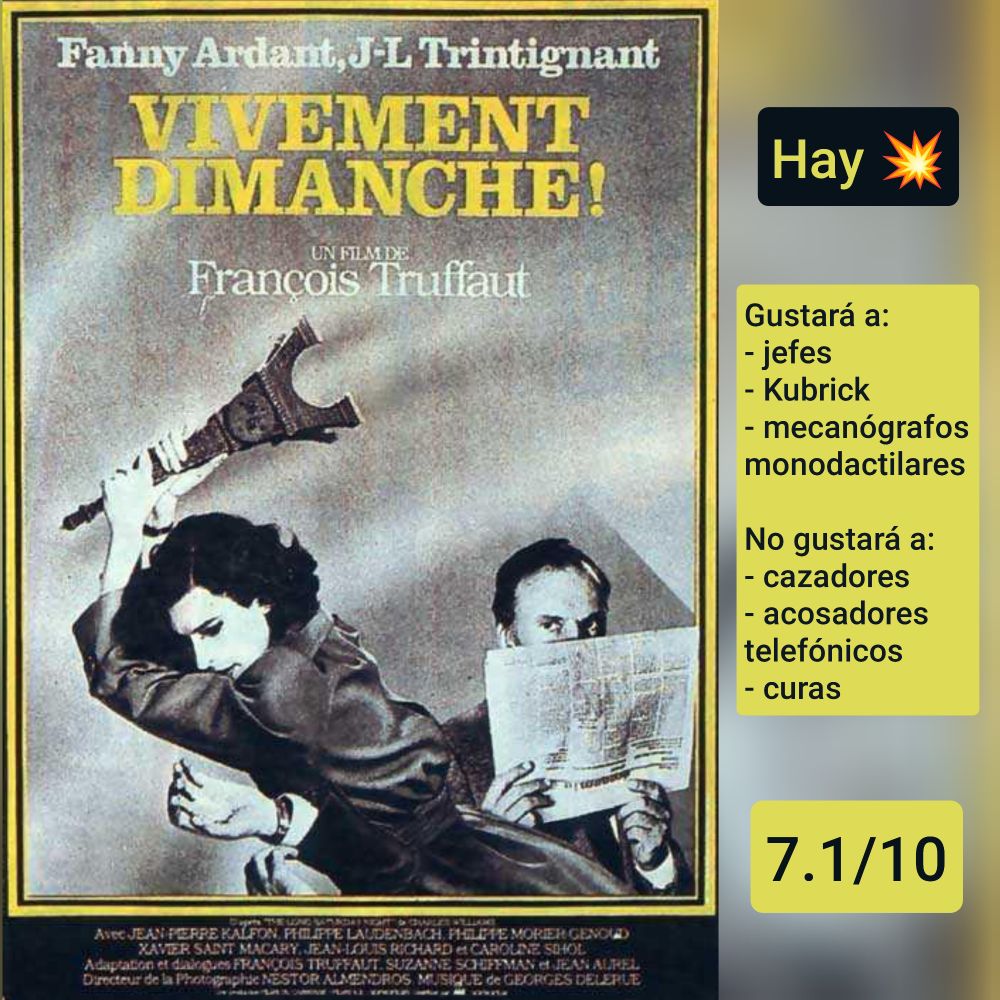 Carátula de «Vivamente el domingo» (Francia 1983) de François Truffaut, con Fanny Ardant y Jean-Louis Trintignant

Hay tiros

Gustará a: jefes, Kubrick, mecanógrafos monodactilares
No gustará a: cazadores, acosadores telefónicos, curas

7.1/10