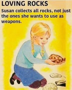 Cartoon of a blonde girl with pigtails, wearing a light blue sweater and denim blue skirt, burgundy tights, and black Mary Janes, kneeling on the ground while holding a cool rock, with other rocks in front of her. The caption reads: “LOVING ROCKS: Susan collects all rocks, not just the ones she wants to use as weapons.”