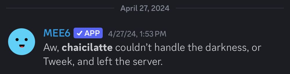A Discord screenshot of the Mee6 bot announcing Ci leaving my Discord server that reads:
“April 27, 2024

4/27/24, 1:53 PM
Aw, chaicilatte couldn't handle the darkness, or Tweek, and left the server.”