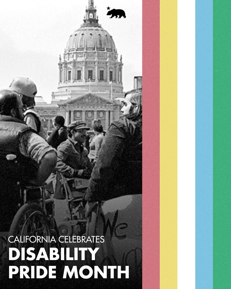 Text reads: California Celebrates Disability Pride Month.
Graphic features black and white photo of 1977 activists who occupied the San Francisco Federal Building for 26 days to fight for disability rights. Photo by Anthony Tusler.
Disability Pride flag colors on the side of the graphic.