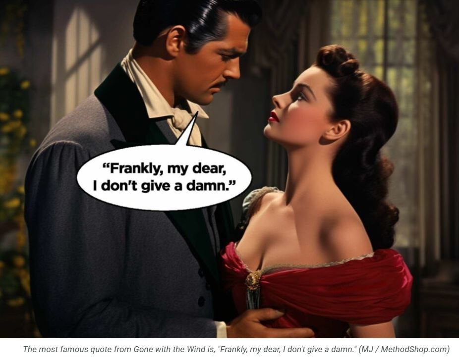 man says to a woman, "frankly, my dear, I don't give a damn" from the movie Gone with the Wind.