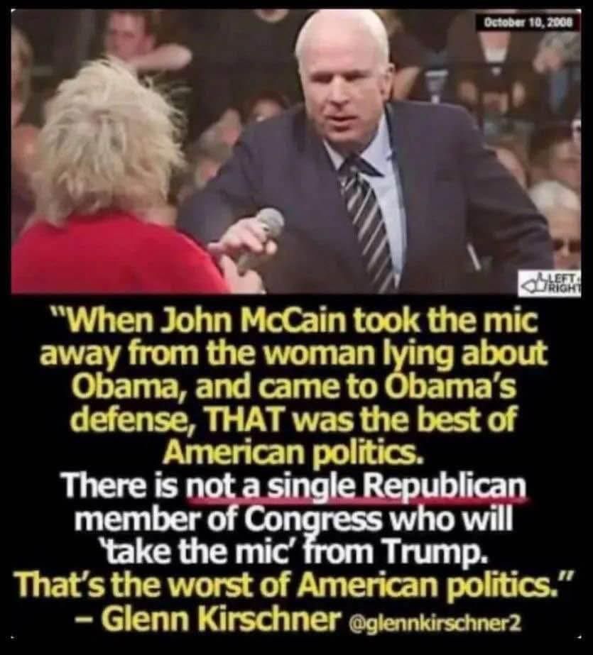 John McCain took a mic from a woman and defended Obama. There is not a single Republican who will "take the mic" from Trump. This is the worst of American politics. -- Glenn Kirschner