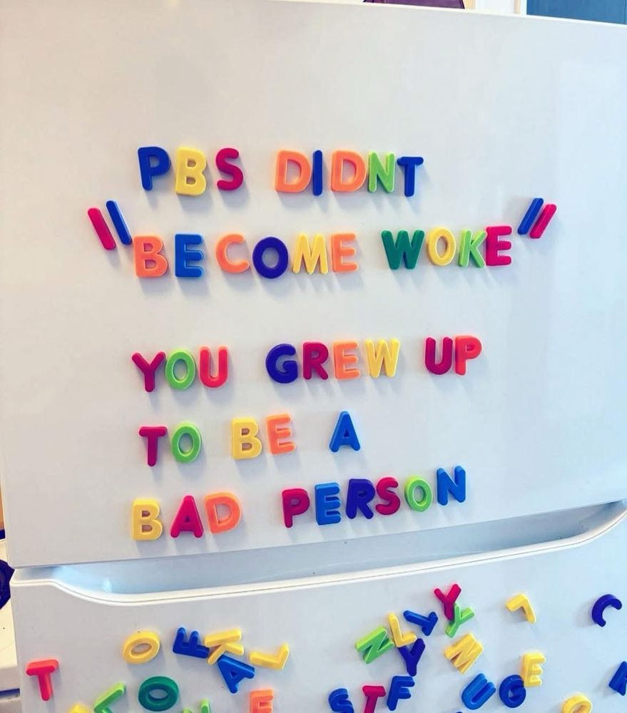 PBS DIDNT
 "BECOME WOKE"
 YOU GREW UP
 TO BE A
 BAD PERSON
 