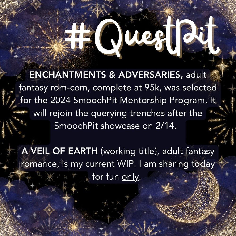 Gold stars and swirls over purple clouds. Text reads: ENCHANTMENTS & ADVERSARIES, adult fantasy rom-com, complete at 95k, was selected for the 2024 SmoochPit Mentorship Program. It will rejoin the querying trenches after the SmoochPit showcase on 2/14.
A VEIL OF EARTH (working title), adult fantasy romance, is my current WIP. I am sharing today for fun only..