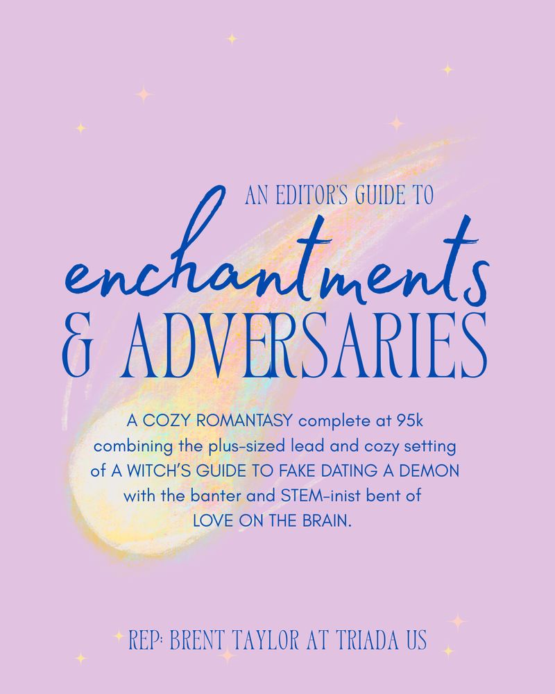 A purple background with a blazing pastel comet. Text reads: An Editor's Guide to Enchantments & Adversaries, A cozy romantasy complete at 95k combining the plus-sized lead and cozy setting of A Witch's Guide to Fake Dating a Demon with the banter and STEM-inist bent of Love on the Brain. Rep: Brent Taylor at Triada US. 