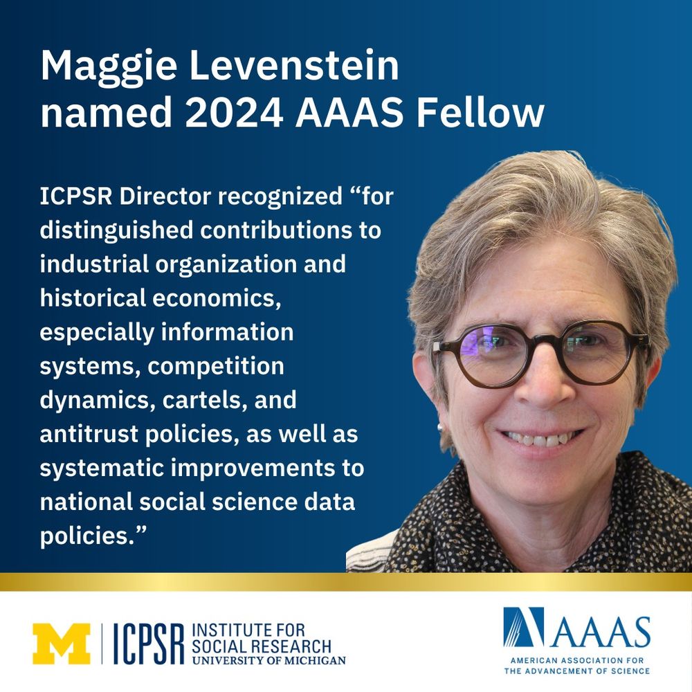 Maggie Levenstein named 2004 AAAS Fellow, for distinguished contributions to industrial organization and historical economics, especially information systems, competition dynamics, cartels and antitrust policies, as well as systematic improvements to national social science data policies.