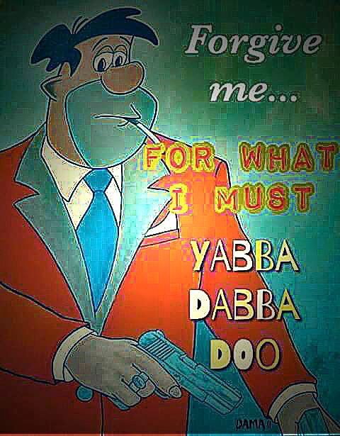 Fred Flintstone smoking a cigarette and pulling out a pistol with the text "Forgive me... For what I must Yabba Dabba Doo"