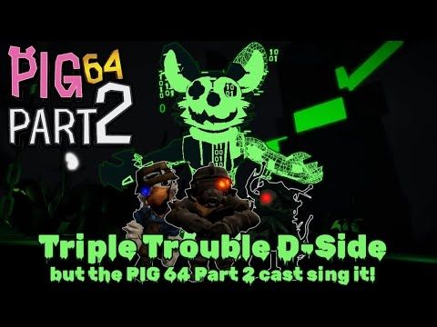 Corrupted Simulation (Triple Trouble D Side but the PIG 64 Part cast sings it!)