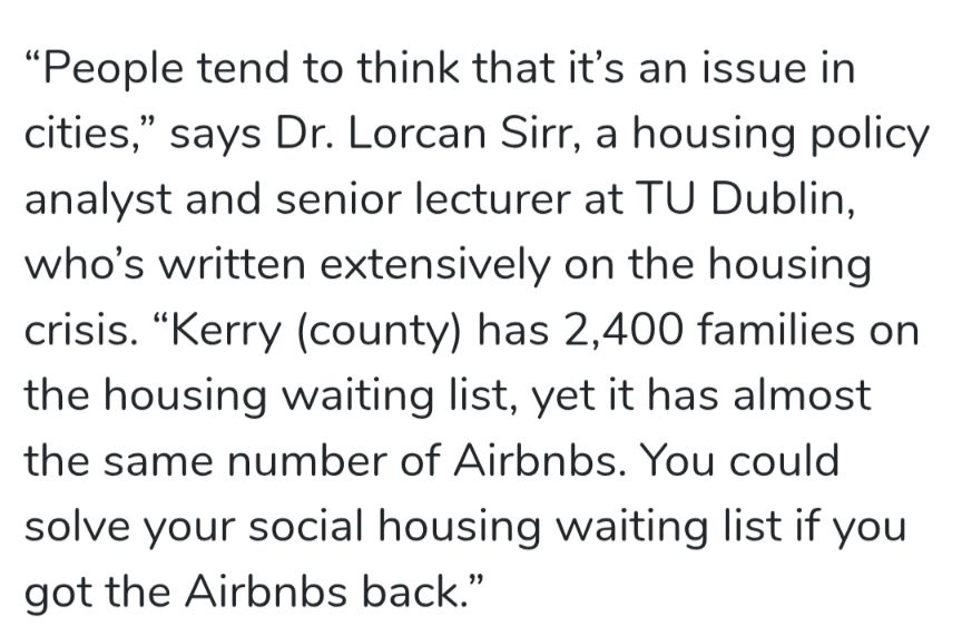 "People tend to think that it's an issue in cities," says Dr. Lorcan Sirr, a housing policy analyst and senior lecturer at TU Dublin, who's written extensively on the housing crisis. "Kerry (county) has 2,400 families on the housing waiting list, yet it has almost the same number of Airbnbs. You could solve your social housing waiting list if you got the Airbnbs back."