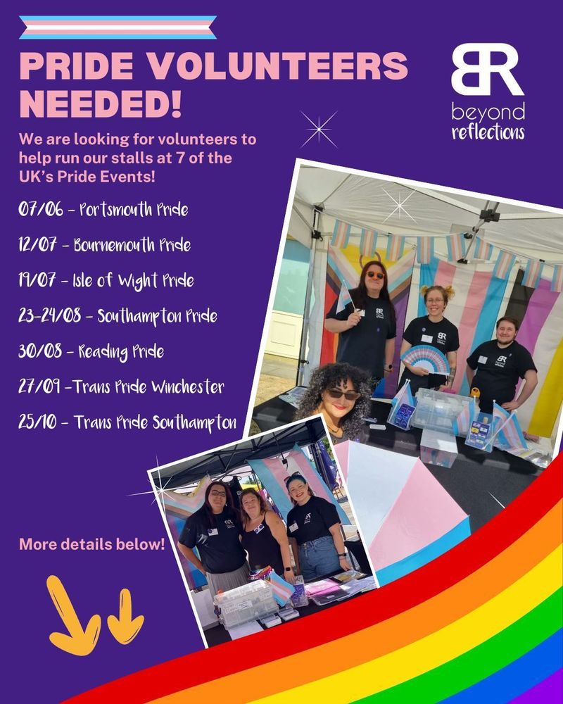 Pride Volunteers Needed! We are looking for volunteers to help us run our stalls at 7 of the Uk's pride events.
07/06 - Portsmouth
12/07 - Bournemouth
19/07 - Isle of Wight
23 and 24/08 - Southampton 
30/08 - Reading 
27/09 - Trans Pride Winchester
25/10 - Trans Pride Southampton
