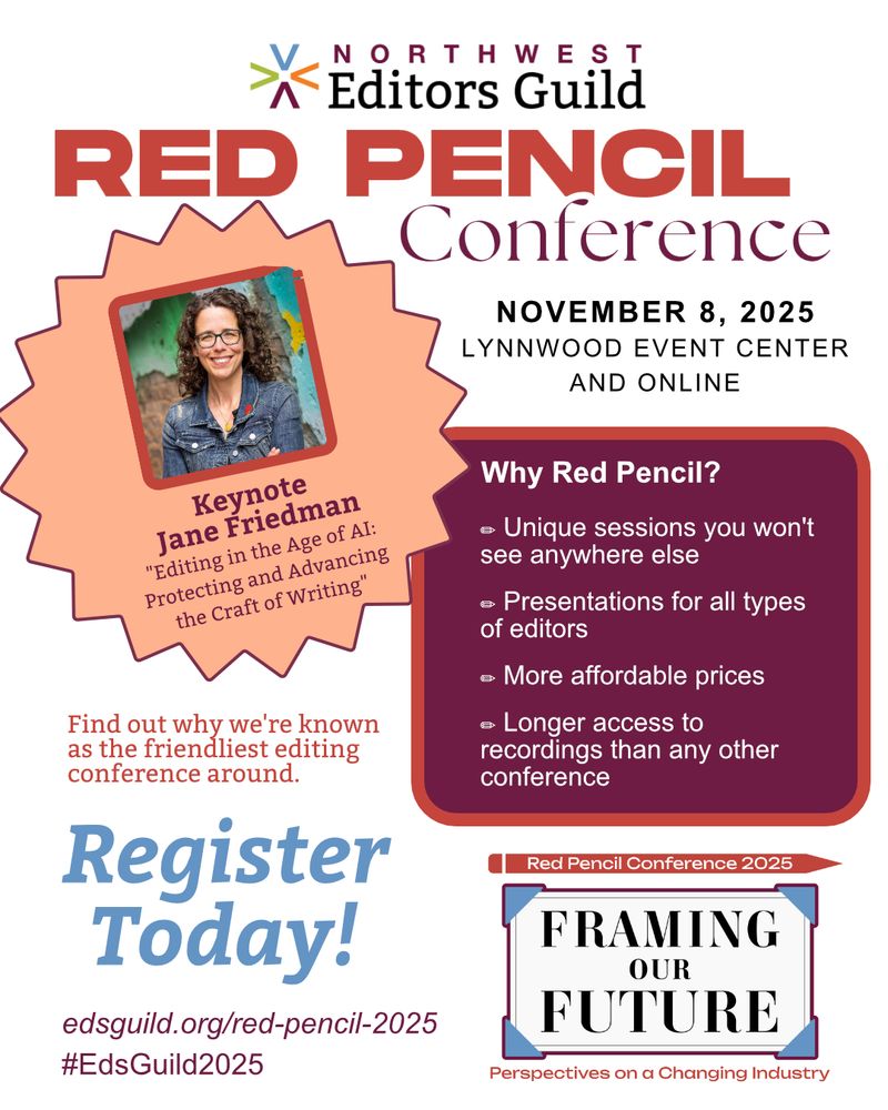 Photo of woman with curly brown hair and glasses inside an orage starburst. Text: Northwest Editors Guild Red Pencil Conference November 8, 2025, Lynnwood Event Center and online. Keynote Jane Friedman, "Editing in the Age of AI: Protecting and Advancing the Craft of Writing." Why Red Pencil? Unique sessions you won't see anywhere else. Presentations for all types of editors. More affordable prices.
Longer access to recordings than any other conference. Register today! edsguild.org/red-pencil-2025. #EdsGuild2025 Red Pencil Conference 2025 logo.