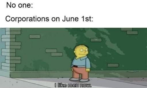 Simpsons meme that says: 
No one:
Corporations on June 1st: I like men now