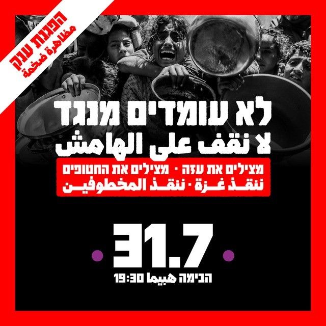 הפגנת ענק مظاهرة ضخمة

לא עומדים מנגד لا نقف على الهامش

מצילים את עזה - מצילים את החטופים ننقذ غزة - ننقذ المخطوفين

31.7 . 19:30 הבימה هبيما