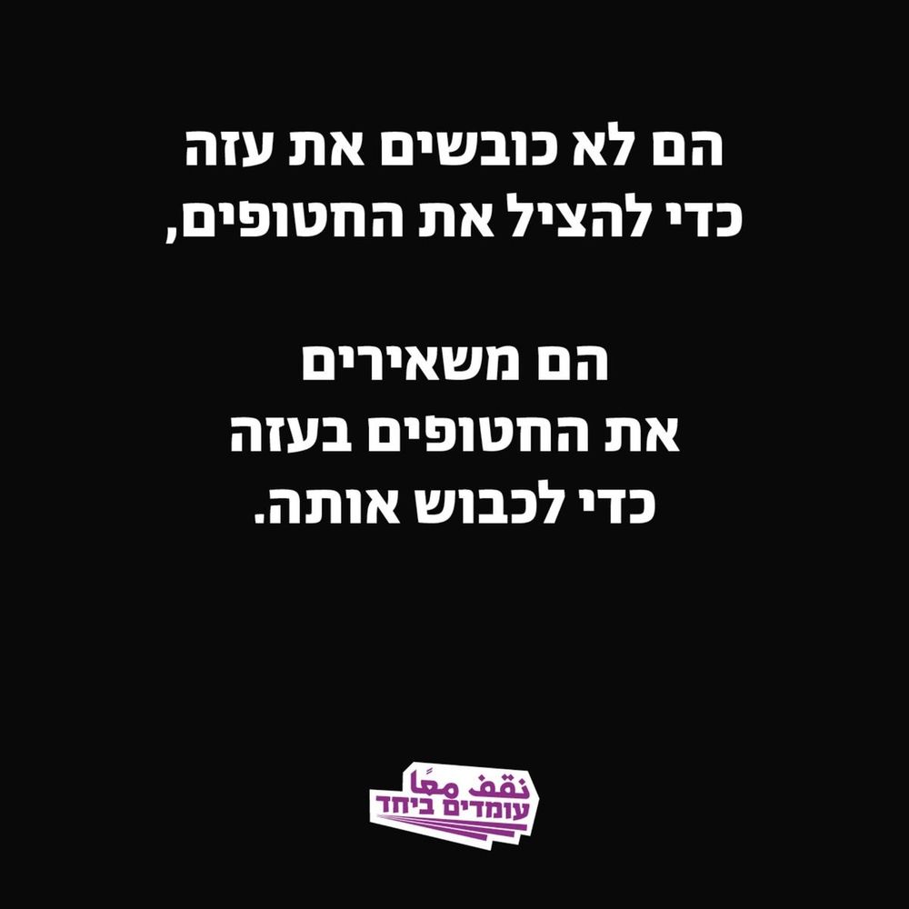 הם לא כובשים את עזה כדי להציל את החטופים,

הם משאירים את החטופים בעזה כדי לכבוש אותה.

نقف معا עומדים ביחד