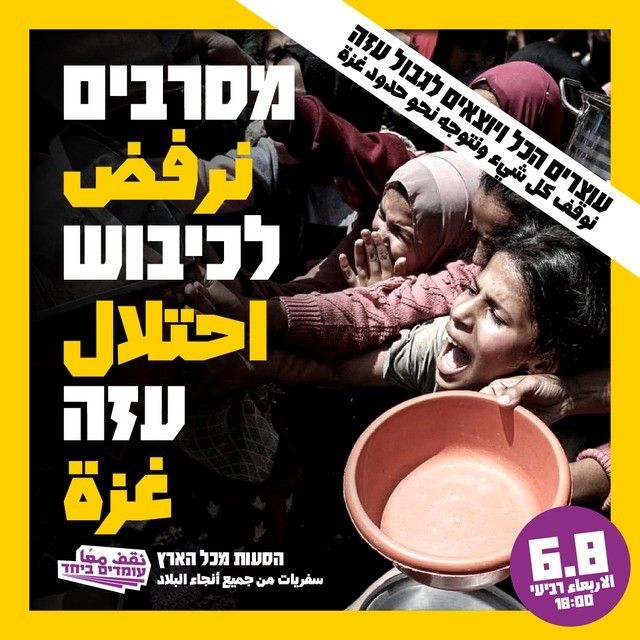 כרזה על רקע נשים נדחקות וזועקות עם סירים בעמדת חלוקת מזון:

מסרבים ترفض
לכיבוש احتلال
עזה غزة
6.8 الاربعاء רביעי 18:00
הסעות מכל הא٢٦ سفريات من جميع أنجاء البلاد

نقف معا עומדים ביחד