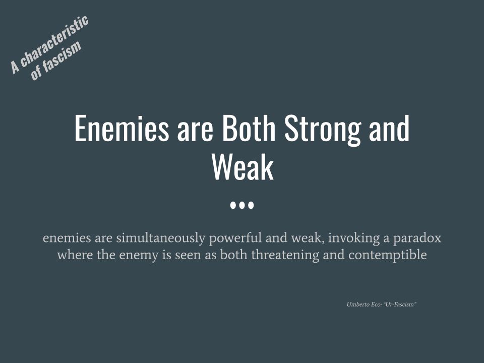 Enemies are Both Strong and Weak

...

enemies are simultaneously powerful and weak, invoking a paradox where the enemy is seen as both threatening and contemptible

Umberto Eco: "Ur-Fascism"