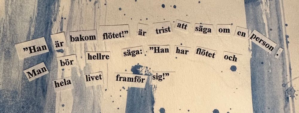 Saxat ur Blandaren: "'Han är bakom flötet!' Är trist att säga om en person. Man bör hellre säga: 'Han har flötet och hel livet framför sig!'"