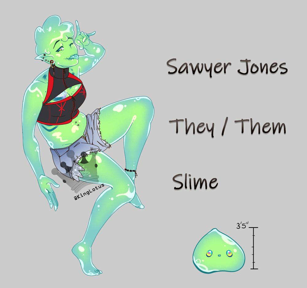 Drawn image: A green slime character with semi feminine features. Wearing a black tank top that has red trim and jean shorts. Has many ear piercings. They have slime formed into a hairstyle similar to a spikey pixie cut. To the right is a teardrop slime green creature and text. 
Text reads: Sawyer Jones, They/Them, Slime. 3'5" (in relation to the regular creature drawn image)