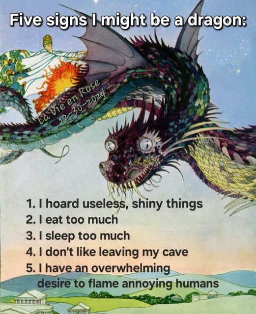 I hoard useless, shiny things; I eat too much; I sleep too much; I don't like leaving my cave; I have an overwhelming desire to flame annoying humans.