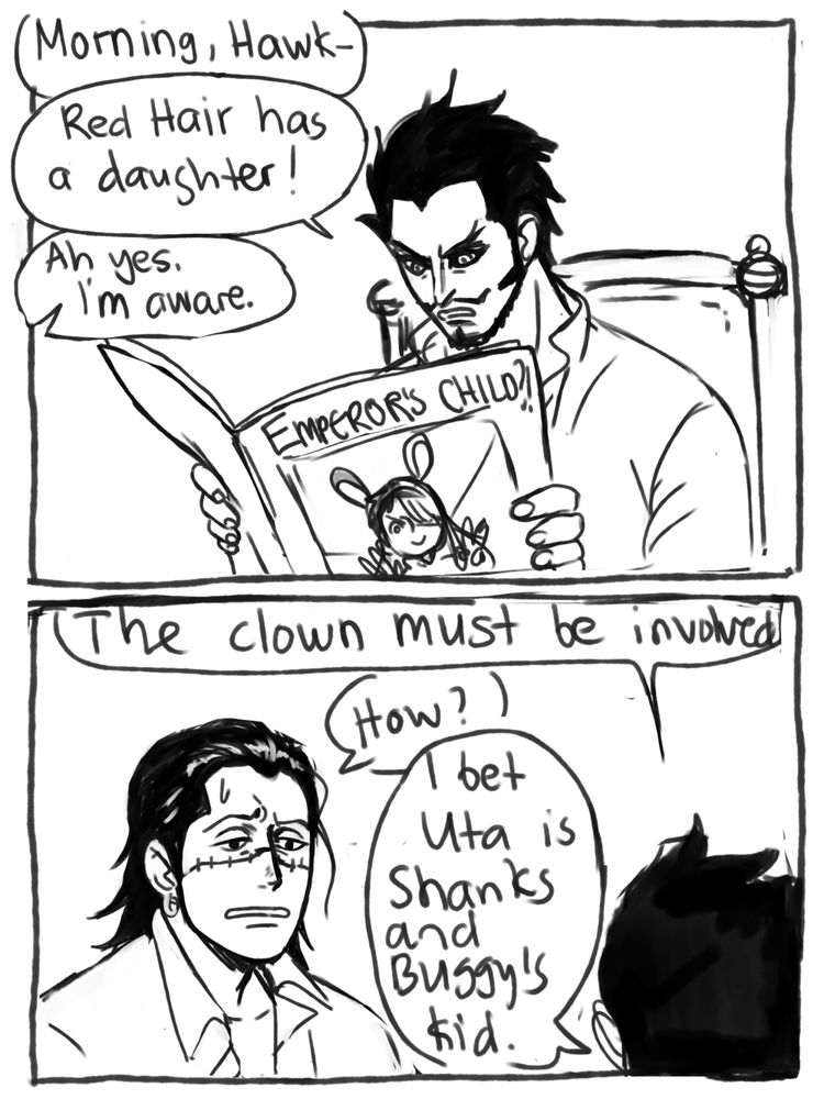 Black and white comic page.

Panel 1: Mihawk is reading a paper with Uta on the front page under the header "Emperor's Child?!" Off screen Crocodile greets him with a "Morning, Hawkeyes" which gets cut off by Mihawk saysing: "Red Hair has a daughter!" Croc answers: "Ah yes. I'm aware."
Panel 2: We see Mihawk from the back. He says: "The clown must be involved?" Crocodile, looking dubious asks: "How?" Mihawk says: "I bet Uta is Shanks and Buggy's kid."