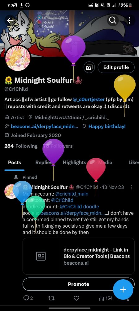 My twitter account that I hope I won't have to get rid of because of Elon's bitch ass...regardless, there are balloons floating up on my screen because today is my birthday :D